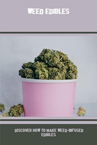 Weed Edibles: Discover How To Make Weed-Infused Edibles