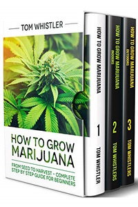 How to Grow Marijuana: 3 Books in 1 - The Complete Beginner's Guide for Growing Top-Quality Weed Indoors and Outdoors